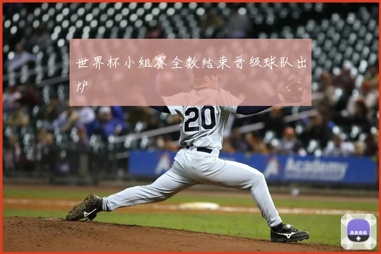 世界杯小组赛全数结束晋级球队出炉
