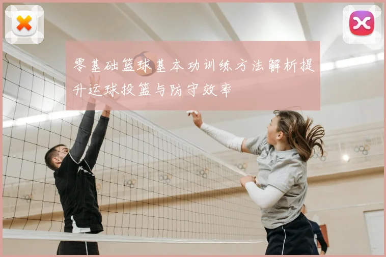 零基础篮球基本功训练方法解析提升运球投篮与防守效率