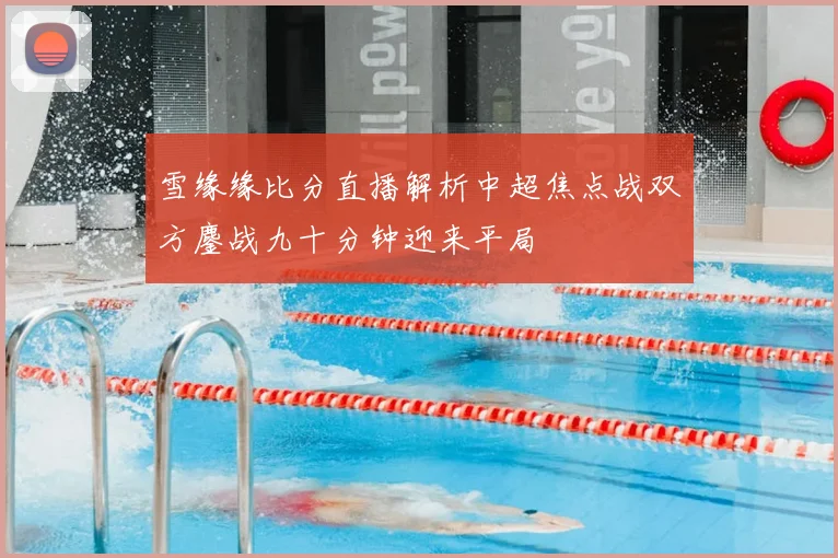 雪缘缘比分直播解析中超焦点战双方鏖战九十分钟迎来平局
