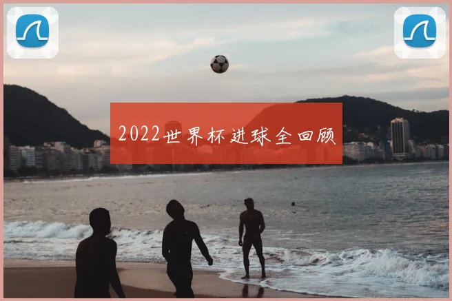 2022世界杯进球全回顾