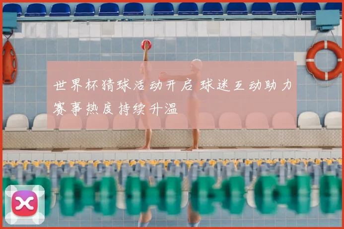 世界杯猜球活动开启 球迷互动助力赛事热度持续升温