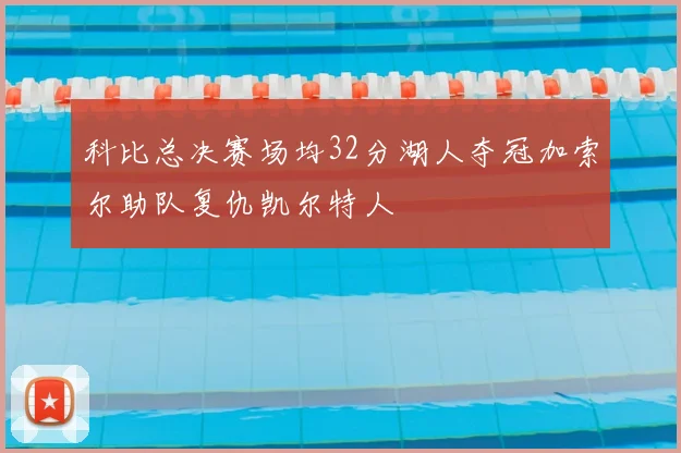 科比总决赛场均32分湖人夺冠加索尔助队复仇凯尔特人