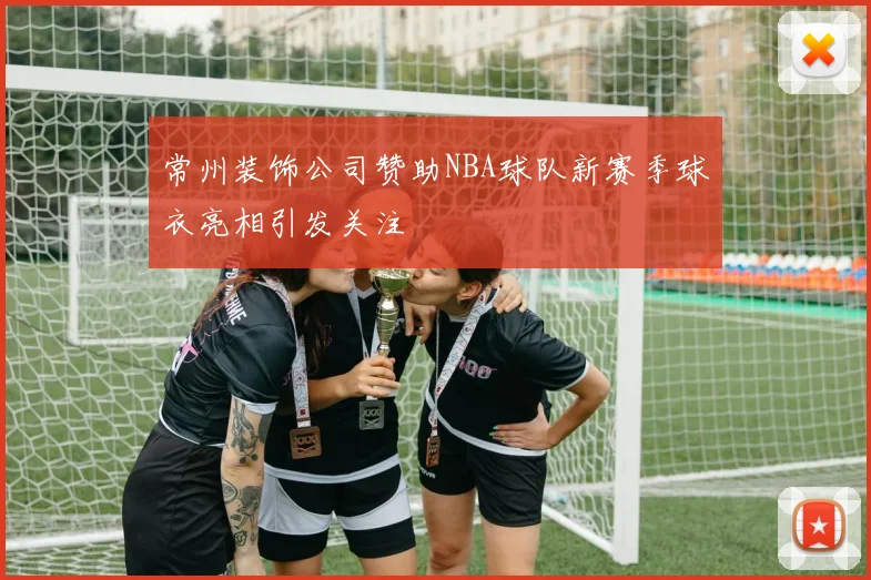 常州装饰公司赞助NBA球队新赛季球衣亮相引发关注