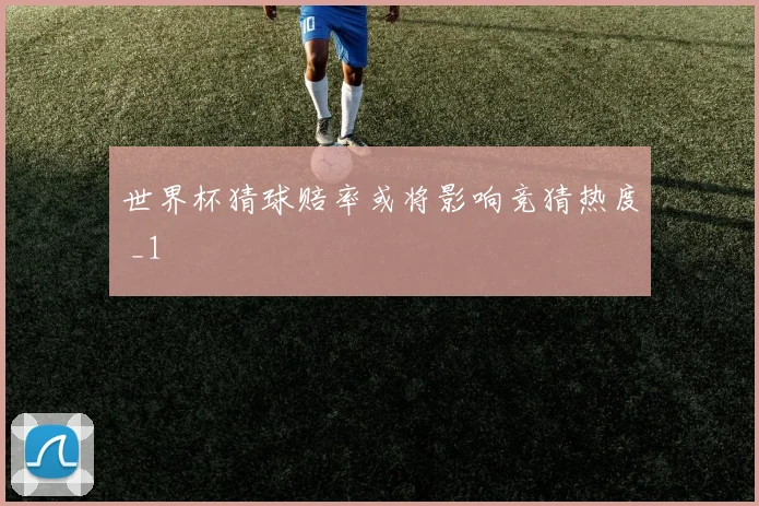 世界杯猜球赔率或将影响竞猜热度 _1