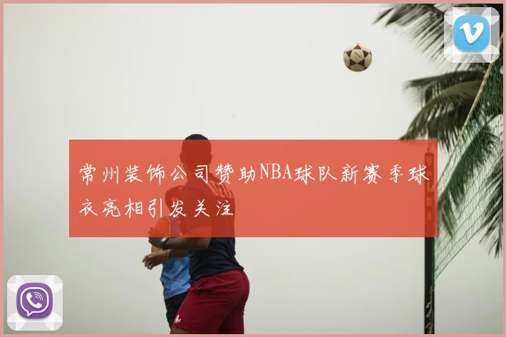 常州装饰公司赞助NBA球队新赛季球衣亮相引发关注