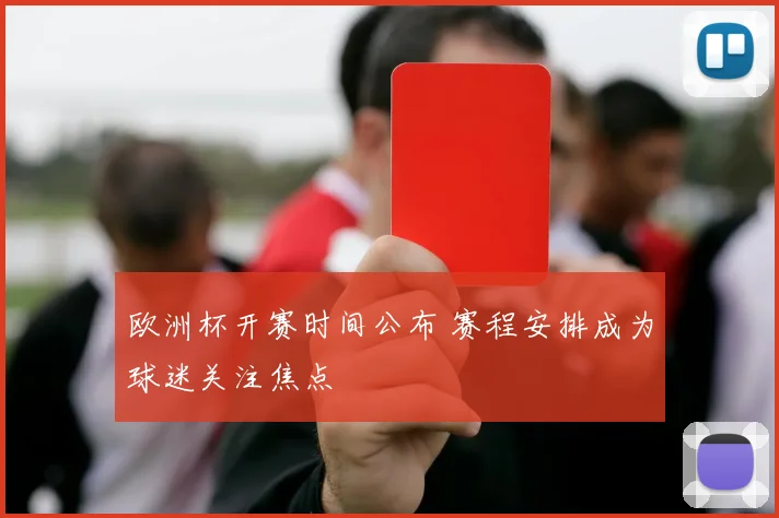 欧洲杯开赛时间公布 赛程安排成为球迷关注焦点