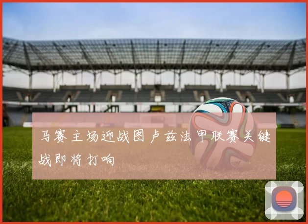 马赛主场迎战图卢兹法甲联赛关键战即将打响