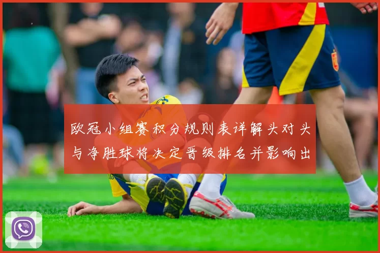 欧冠小组赛积分规则表详解头对头与净胜球将决定晋级排名并影响出线形势
