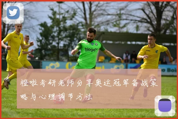 橙啦考研老师分享奥运冠军备战策略与心理调节方法