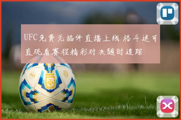 UFC免费无插件直播上线 格斗迷可直观看赛程精彩对决随时追踪