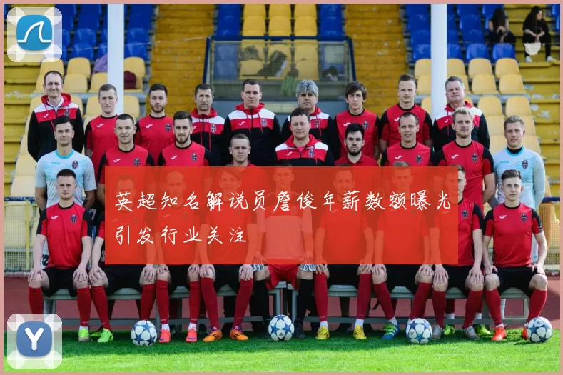 英超知名解说员詹俊年薪数额曝光引发行业关注