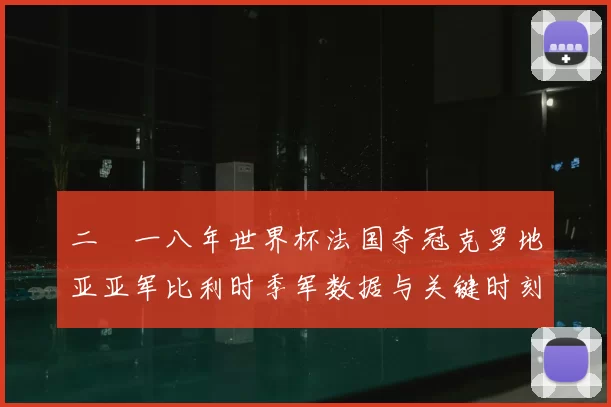二〇一八年世界杯法国夺冠克罗地亚亚军比利时季军数据与关键时刻回顾
