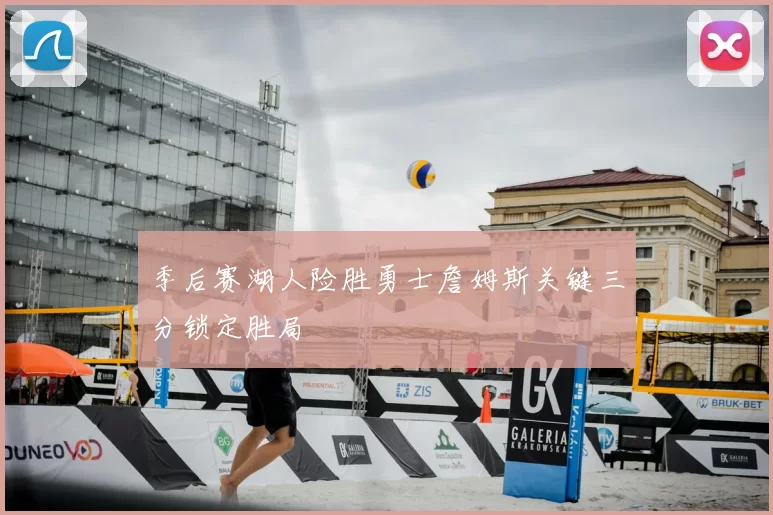 季后赛湖人险胜勇士詹姆斯关键三分锁定胜局