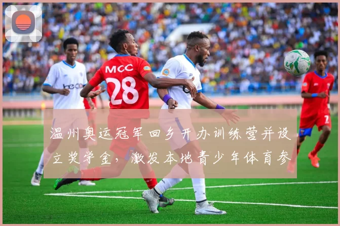 温州奥运冠军回乡开办训练营并设立奖学金，激发本地青少年体育参与