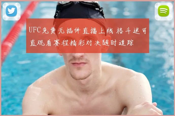 UFC免费无插件直播上线 格斗迷可直观看赛程精彩对决随时追踪
