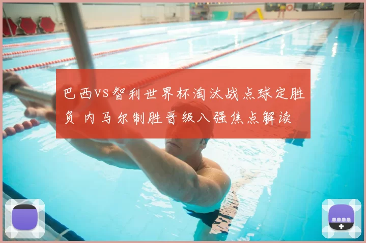 巴西vs智利世界杯淘汰战点球定胜负 内马尔制胜晋级八强焦点解读