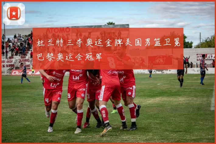 杜兰特三夺奥运金牌美国男篮卫冕巴黎奥运会冠军