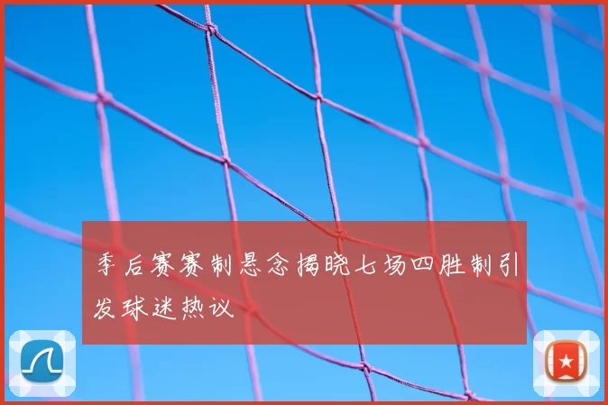 季后赛赛制悬念揭晓七场四胜制引发球迷热议