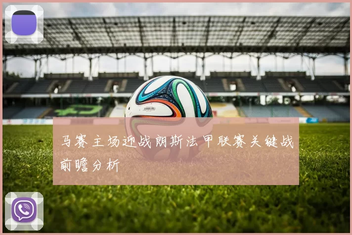 马赛主场迎战朗斯法甲联赛关键战前瞻分析
