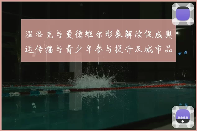 温洛克与曼德维尔形象解读促成奥运传播与青少年参与提升及城市品牌影响