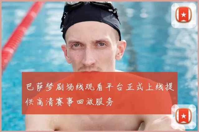 巴萨梦剧场线观看平台正式上线提供高清赛事回放服务