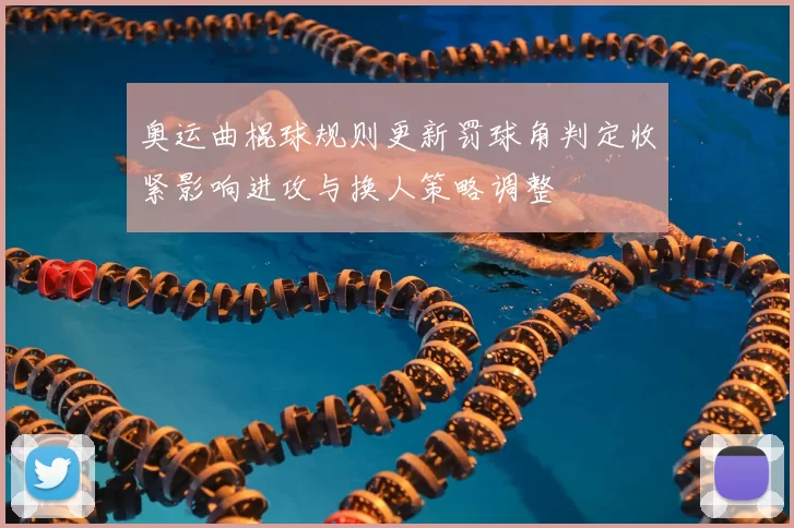 奥运曲棍球规则更新罚球角判定收紧影响进攻与换人策略调整
