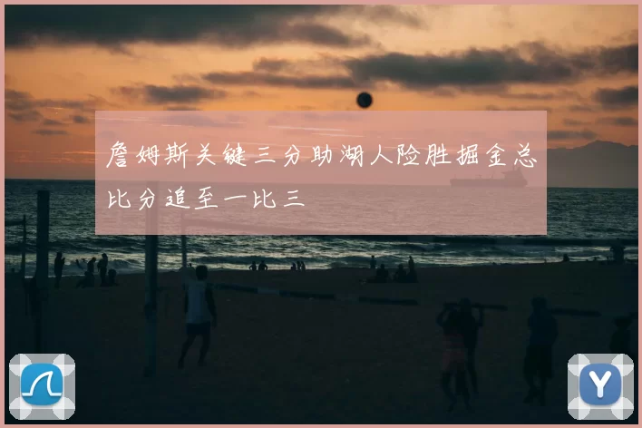 詹姆斯关键三分助湖人险胜掘金总比分追至一比三