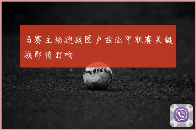 马赛主场迎战图卢兹法甲联赛关键战即将打响