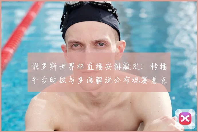 俄罗斯世界杯直播安排敲定：转播平台时段与多语解说公布观赛看点