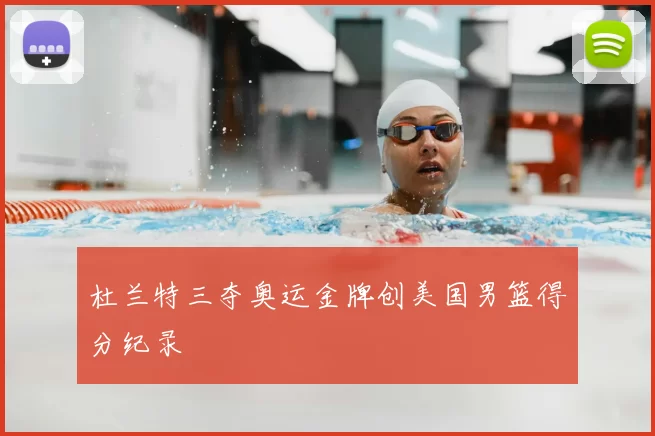 杜兰特三夺奥运金牌创美国男篮得分纪录