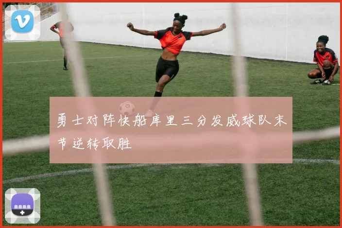 勇士对阵快船库里三分发威球队末节逆转取胜