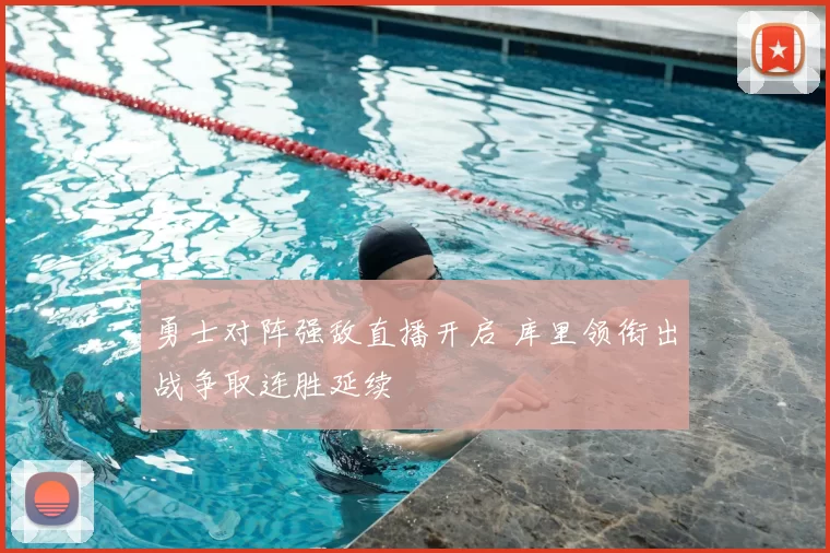 勇士对阵强敌直播开启 库里领衔出战争取连胜延续