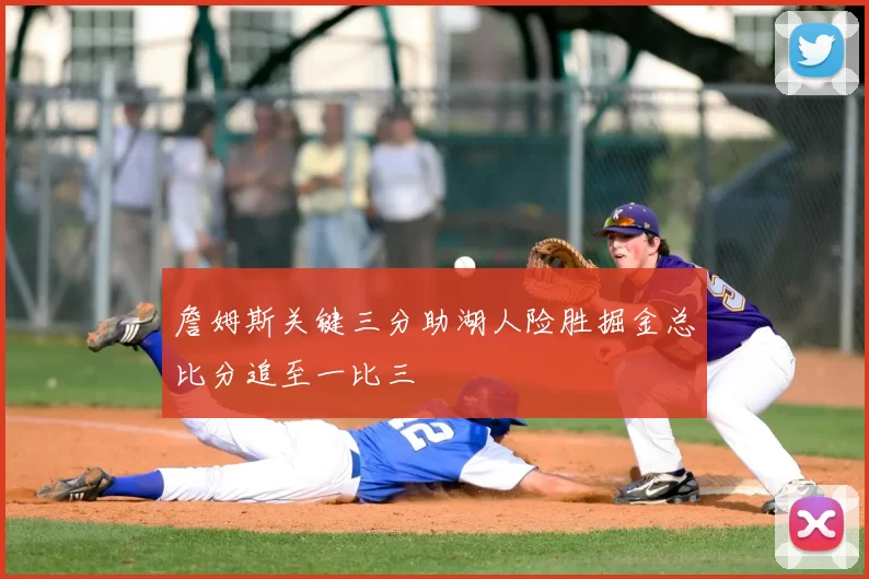 詹姆斯关键三分助湖人险胜掘金总比分追至一比三