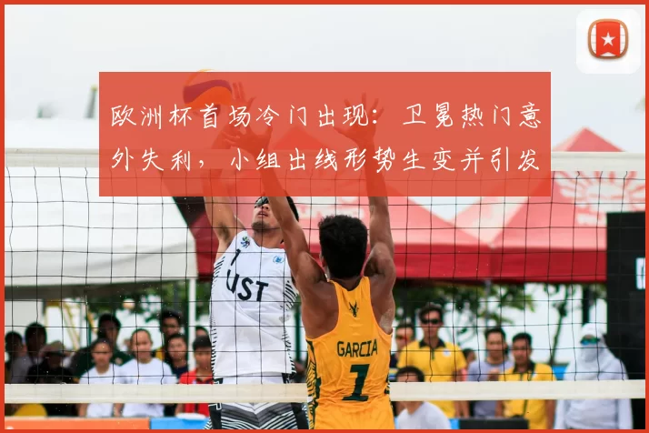 欧洲杯首场冷门出现：卫冕热门意外失利，小组出线形势生变并引发关注