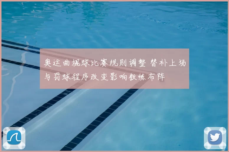 奥运曲棍球比赛规则调整 替补上场与罚球程序改变影响教练布阵