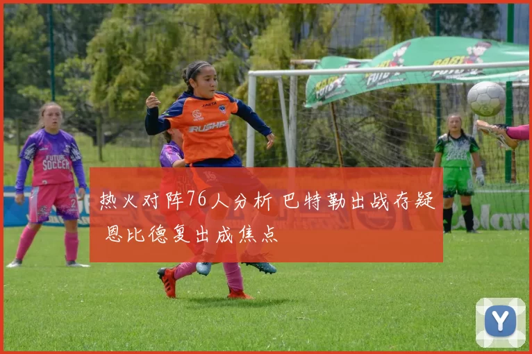 热火对阵76人分析 巴特勒出战存疑 恩比德复出成焦点