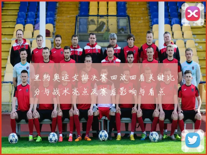 里约奥运女排决赛回放回看关键比分与战术亮点及赛后影响与看点