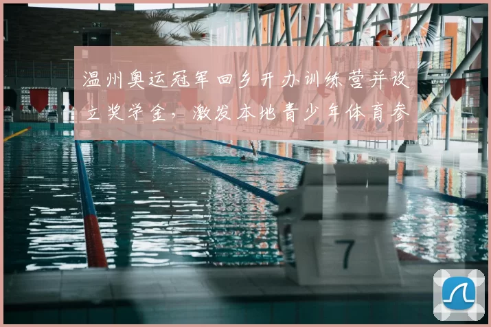 温州奥运冠军回乡开办训练营并设立奖学金，激发本地青少年体育参与