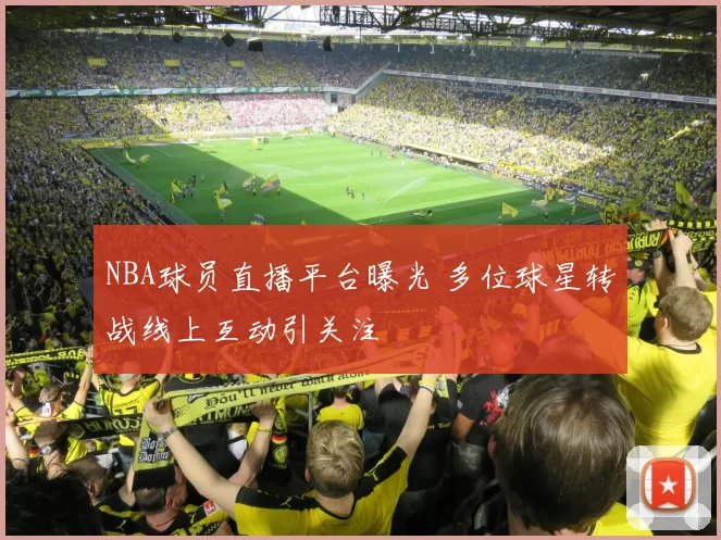 NBA球员直播平台曝光 多位球星转战线上互动引关注